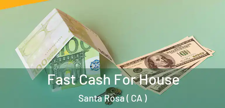  Fast Cash For House Santa Rosa ( CA )