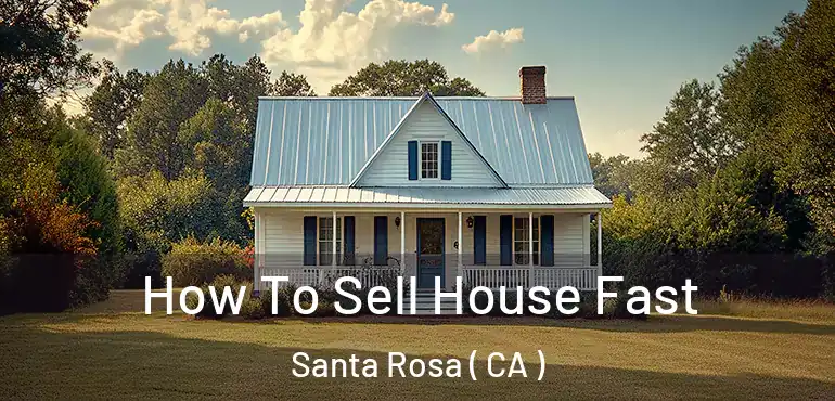  How To Sell House Fast Santa Rosa ( CA )