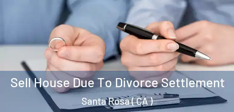  Sell House Due To Divorce Settlement Santa Rosa ( CA )