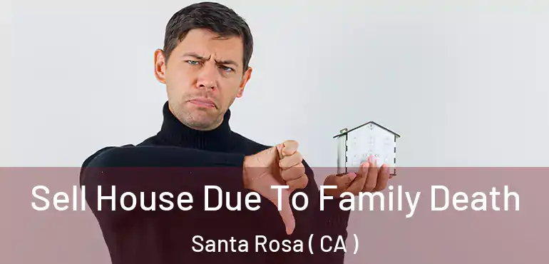 Sell House Due To Family Death Santa Rosa ( CA )