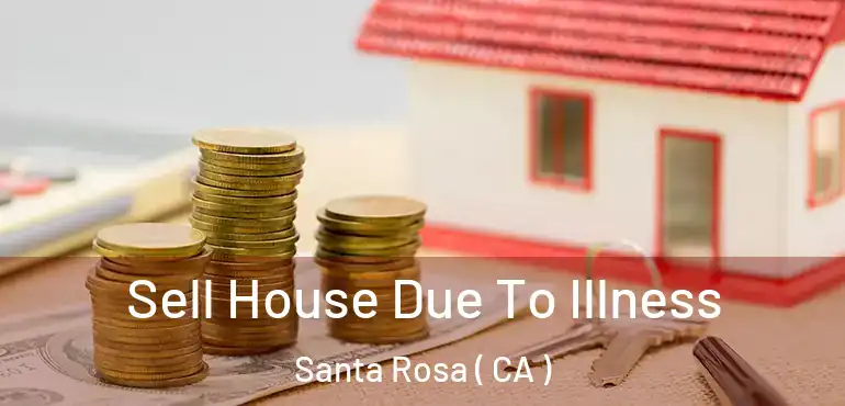  Sell House Due To Illness Santa Rosa ( CA )