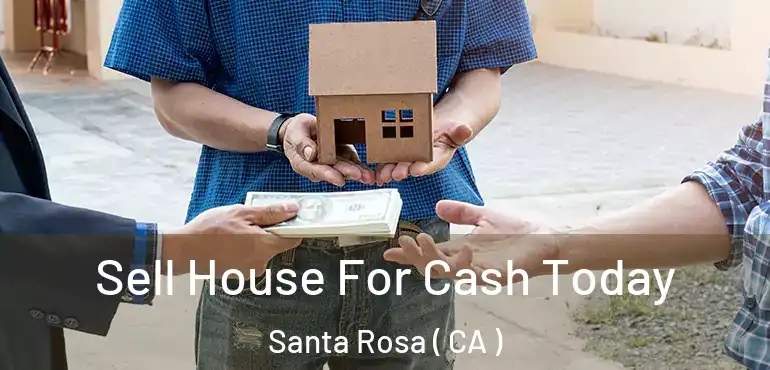  Sell House For Cash Today Santa Rosa ( CA )