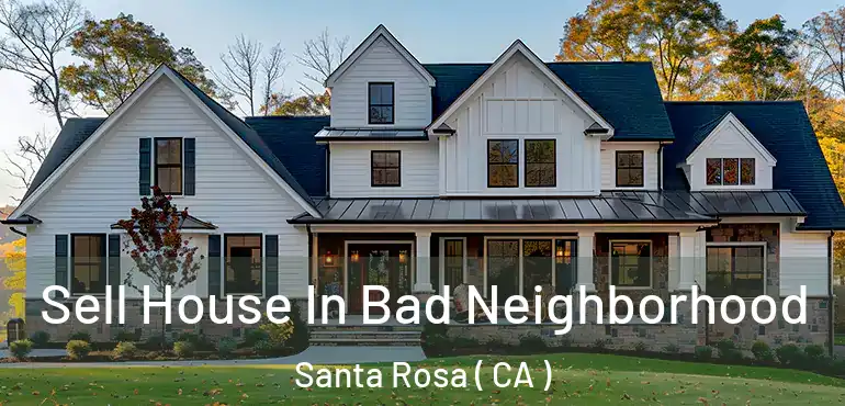  Sell House In Bad Neighborhood Santa Rosa ( CA )