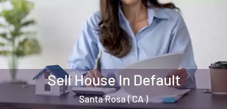  Sell House In Default Santa Rosa ( CA )
