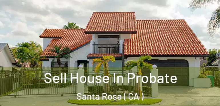 Sell House In Probate Santa Rosa ( CA )