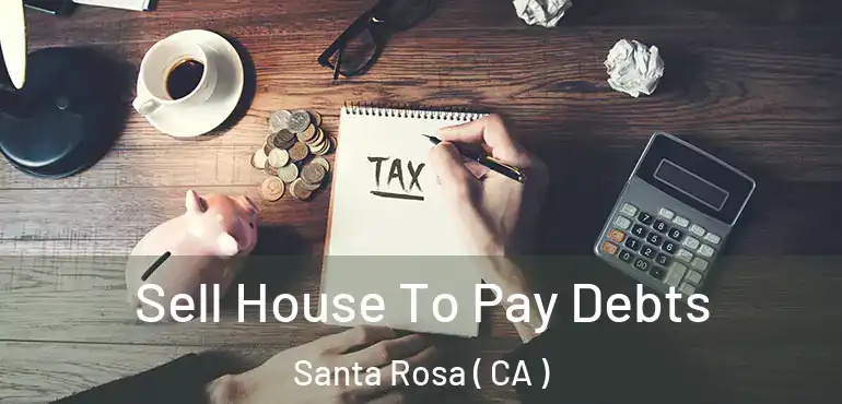  Sell House To Pay Debts Santa Rosa ( CA )