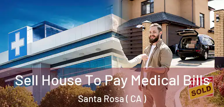  Sell House To Pay Medical Bills Santa Rosa ( CA )