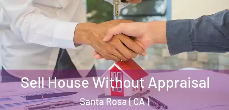  Sell House Without Appraisal Santa Rosa ( CA )